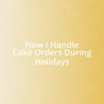 How I Handle Cake Orders During Holidays