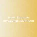 How I improve my sponge technique