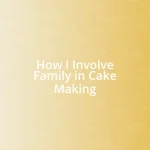 How I Involve Family in Cake Making