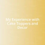 My Experience with Cake Toppers and Decor