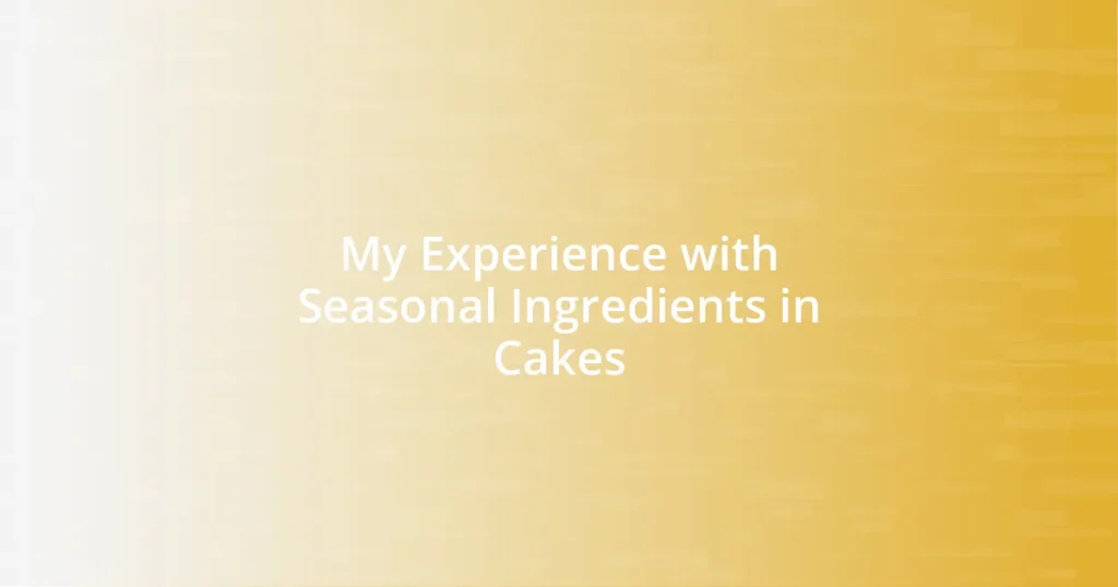 My Experience with Seasonal Ingredients in Cakes