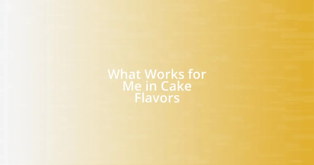 What Works for Me in Cake Flavors