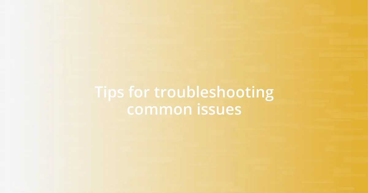 Tips for troubleshooting common issues